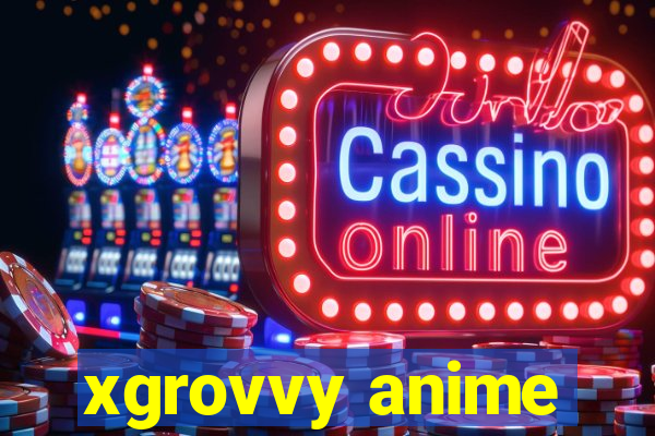 xgrovvy anime